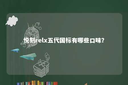 悦刻relx五代国标有哪些口味？ 